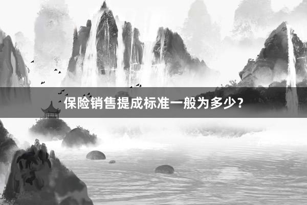 保险销售提成标准一般为多少？