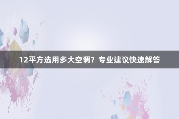 12平方选用多大空调？专业建议快速解答